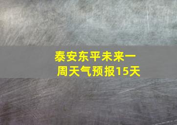 泰安东平未来一周天气预报15天