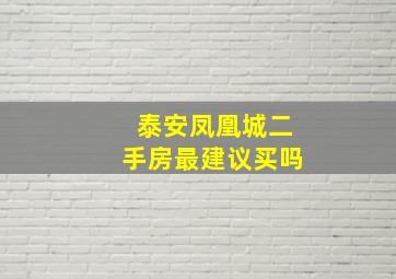 泰安凤凰城二手房最建议买吗