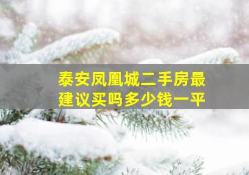 泰安凤凰城二手房最建议买吗多少钱一平