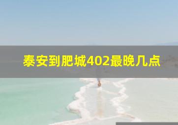 泰安到肥城402最晚几点