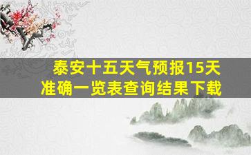 泰安十五天气预报15天准确一览表查询结果下载