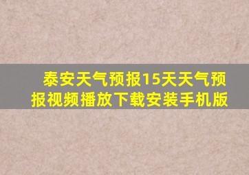 泰安天气预报15天天气预报视频播放下载安装手机版