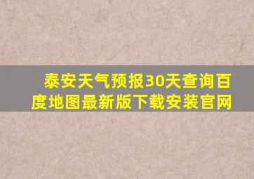 泰安天气预报30天查询百度地图最新版下载安装官网