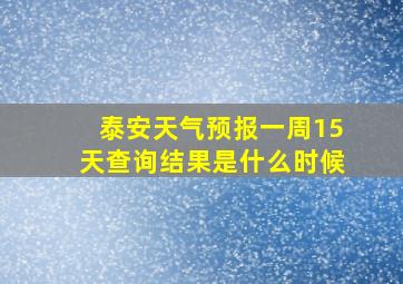 泰安天气预报一周15天查询结果是什么时候