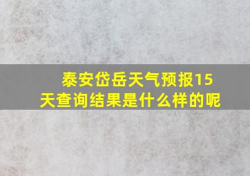 泰安岱岳天气预报15天查询结果是什么样的呢