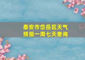 泰安市岱岳区天气预报一周七天查询