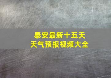 泰安最新十五天天气预报视频大全