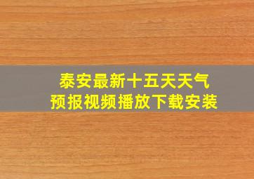 泰安最新十五天天气预报视频播放下载安装