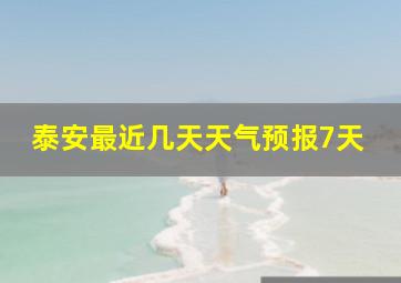 泰安最近几天天气预报7天