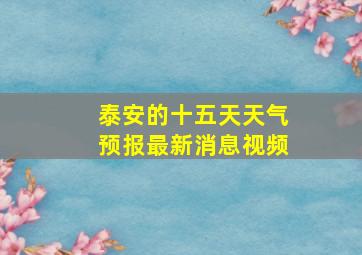 泰安的十五天天气预报最新消息视频