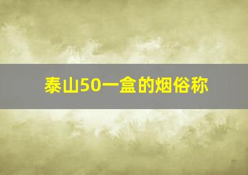 泰山50一盒的烟俗称