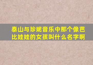 泰山与珍妮音乐中那个像芭比娃娃的女孩叫什么名字啊