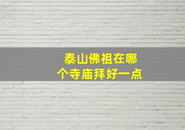 泰山佛祖在哪个寺庙拜好一点