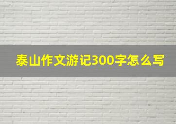 泰山作文游记300字怎么写