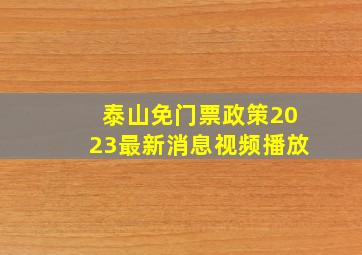 泰山免门票政策2023最新消息视频播放