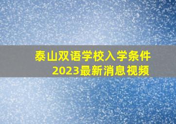 泰山双语学校入学条件2023最新消息视频