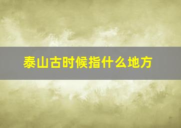 泰山古时候指什么地方