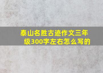 泰山名胜古迹作文三年级300字左右怎么写的