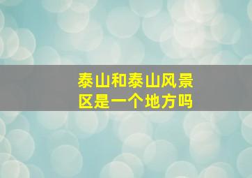 泰山和泰山风景区是一个地方吗