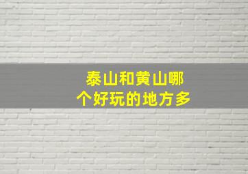 泰山和黄山哪个好玩的地方多