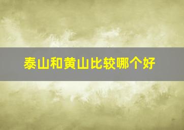 泰山和黄山比较哪个好