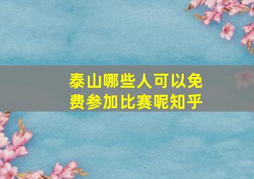 泰山哪些人可以免费参加比赛呢知乎