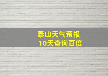 泰山天气预报10天查询百度