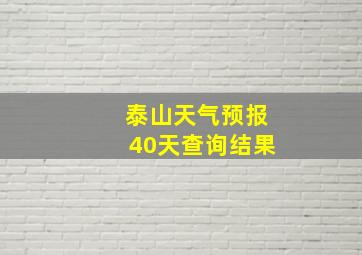 泰山天气预报40天查询结果