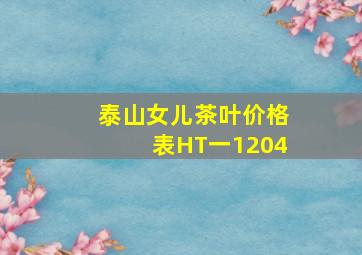 泰山女儿茶叶价格表HT一1204