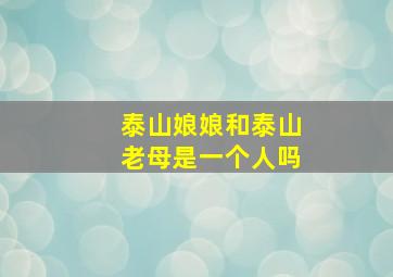 泰山娘娘和泰山老母是一个人吗