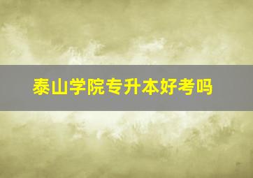 泰山学院专升本好考吗