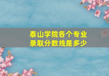 泰山学院各个专业录取分数线是多少