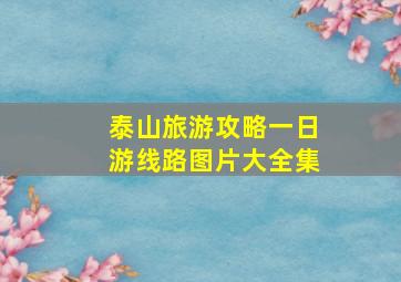 泰山旅游攻略一日游线路图片大全集