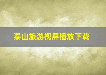 泰山旅游视屏播放下载