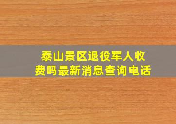 泰山景区退役军人收费吗最新消息查询电话