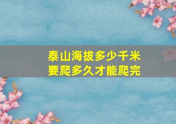 泰山海拔多少千米要爬多久才能爬完