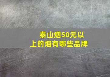 泰山烟50元以上的烟有哪些品牌