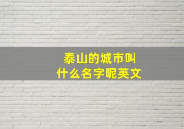 泰山的城市叫什么名字呢英文