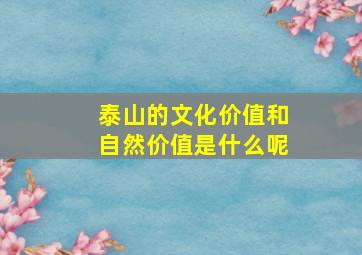 泰山的文化价值和自然价值是什么呢