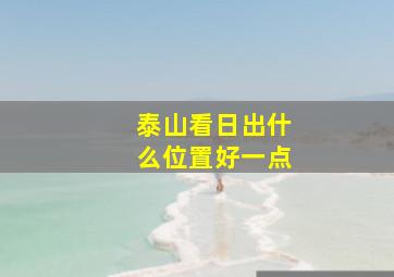 泰山看日出什么位置好一点