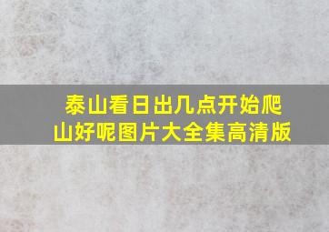 泰山看日出几点开始爬山好呢图片大全集高清版