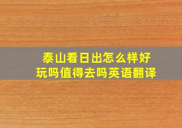 泰山看日出怎么样好玩吗值得去吗英语翻译