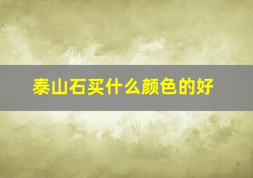 泰山石买什么颜色的好