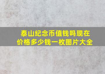 泰山纪念币值钱吗现在价格多少钱一枚图片大全