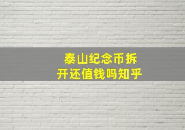 泰山纪念币拆开还值钱吗知乎