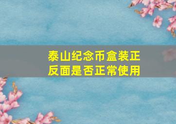 泰山纪念币盒装正反面是否正常使用