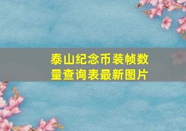 泰山纪念币装帧数量查询表最新图片