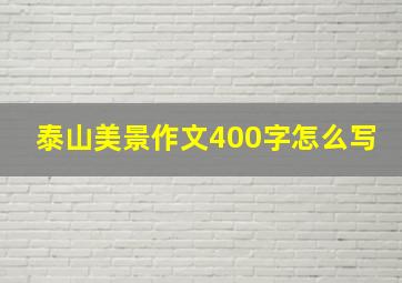 泰山美景作文400字怎么写