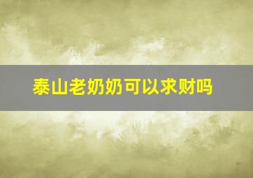 泰山老奶奶可以求财吗