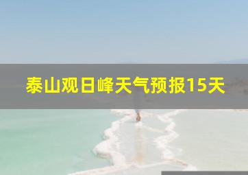 泰山观日峰天气预报15天